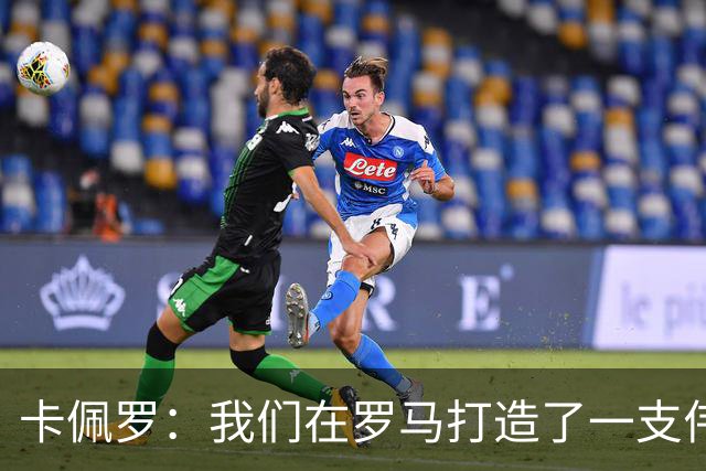 卡佩罗：我们在罗马打造了一支伟大的球队 卡萨诺是真正的天才