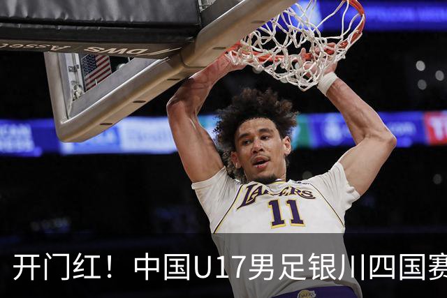 开门红！中国U17男足银川四国赛3:0力克澳大利亚