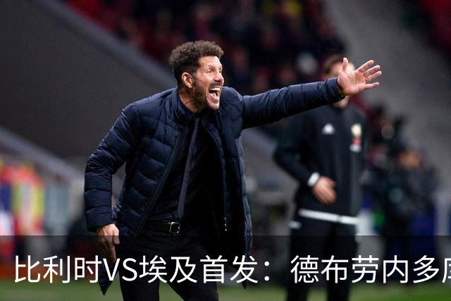比利时VS埃及首发：德布劳内多库特罗萨德再战萨拉赫