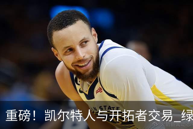 重磅！凯尔特人与开拓者交易 绿军得到霍勒迪