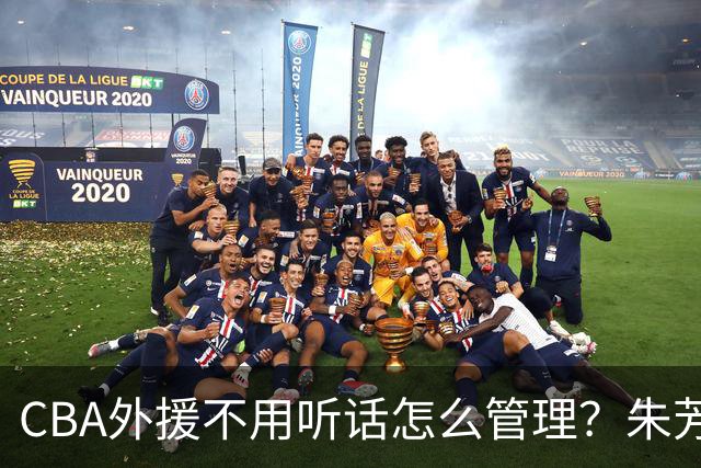 CBA外援不用听话怎么管理？朱芳雨：翻译会给他看我以前是什么状态